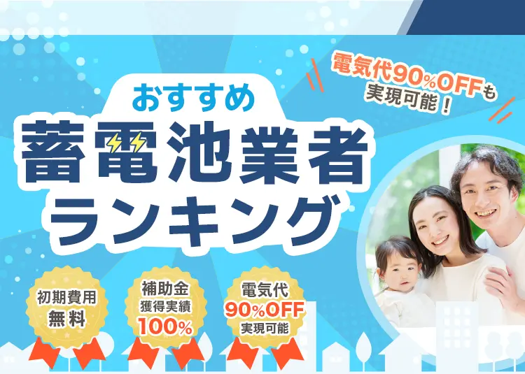 おすすめ蓄電池業者ランキング 電気代90％OFFも実現可能 初期費用無料 電気代90%OFF実現可能
